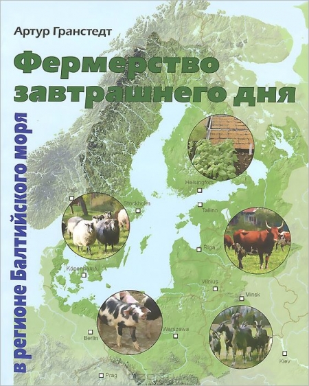 Артур Гранстедт / Фермерство завтрашнего дня в регионе Балтийского моря / В этой книге Артур Гранстедт использовал свой многолетний опыт ...