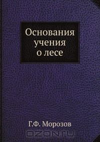 Г.Ф. Морозов / Основания учения о лесе / Воспроизведено в оригинальной авторской орфографии издания 1920 ...