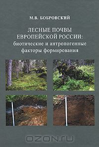 М. В. Бобровский / Лесные почвы европейской России. Биотические и антропогенные факторы формирования / В монографии приведены результаты анализа обширного ...