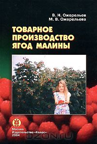 В. Н. Ожерельев, М. В. Ожерельева / Товарное производство ягод малины / Приведённая в книге научная и практическая информация по ...