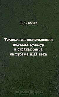 В. Т. Васько / Технология возделывания полевых культур в странах мира на рубеже XXI века / Впервые в отечественной литературе дана подробная ...