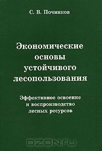 С. В. Починков / Экономические основы устойчивого лесопользования. Эффективное освоение и воспроизводство лесных ресурсов / В брошюре рассмотрены экономические основы устойчивого ...