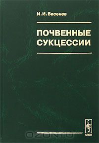 И. И. Васенев / Почвенные сукцессии / В монографии представлены результаты морфогенетических и ...