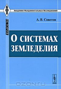 А. В. Советов / О системах земледелия / Вниманию читателей предлагается книга выдающегося русского ...