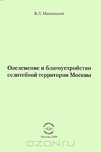 В. Л. Машинский / Озеленение и благоустройство селитебной территории Москвы / Вашему вниманию предлагается книга В. Л. Машинского «Озеленение и ...