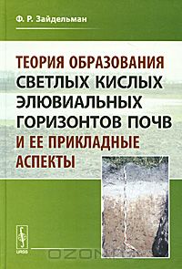 Ф. Р. Зайдельман / Теория образования светлых кислых элювиальных горизонтов почв и ее прикладные аспекты / Автором настоящей книги показано, что единственной причиной ...