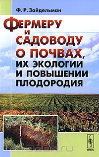 Ф. Р. Зайдельман / Фермеру и садоводу о почвах, их экологии и повышении плодородия / В настоящей книге в доступной форме изложены сведения по ...