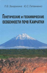 Л. В. Захарихина, Ю. С. Литвиненко / Генетические и геохимические особенности почв Камчатки / В книге приведены результаты многолетних исследований почв ...