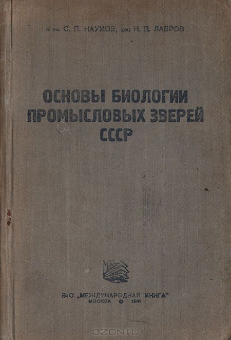 С. П. Наумов, Н. П. Лавров / Основы биологии промысловых зверей СССР / В пособии приведены сведения по биологии, морфологии, географии, ...