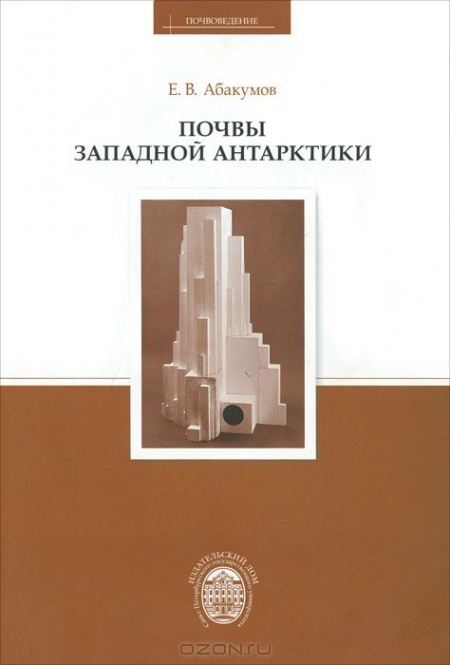 Е. В. Абакумов / Почвы Западной Антарктики / В книге впервые опубликованы оригинальные данные о почвах ...