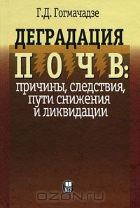 Г. Д. Гогмачадзе / Деградация почв. Причины, следствия, пути снижения и ликвидации / В работе приведены обобщения результатов собственных ...