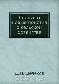 Д.П. Шелехов / Старые и новые понятия о сельском хозяйстве / Сочинение Д. Шелехова о необходимости научного подхода к ...