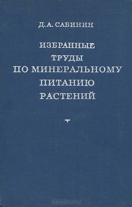 Д. А. Сабинин / Избранные труды по минеральному питанию растений / В книгу включены основные работы Д. А. Сабинина о минеральном ...