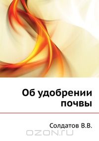 В. В. Солдатов / Об удобрении почвы / Книга агронома Солдатова В. В. — это общедоступное руководство ...