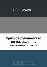 С.П. Фридолин / Краткое руководство по разведению молочного скота / Воспроизведено в оригинальной авторской орфографии издания 1912 ...