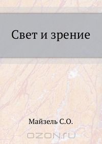 С. О. Майзель / Свет и зрение / Предлагаемая книга — не учебник, с одной стороны, и не монография, ...