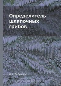 Л. А. Лебедева / Определитель шляпочных грибов / Воспроизведено в оригинальной авторской орфографии издания 1949 ...