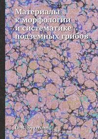 О. В. Бухгольц / Материалы к морфологии и систематике подземных грибов / Воспроизведено в оригинальной авторской орфографии издания 1902 ...