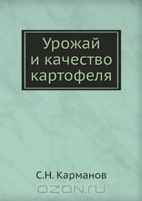 С.Н. Карманов / Урожай и качество картофеля / В книге раскрыта прогрессивная технология производства ...