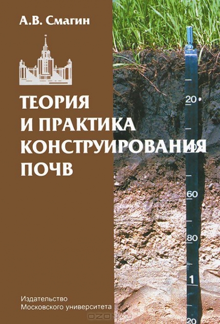 А. В. Смагин / Теория и практика конструирования почв / Монография посвящена научно-методическим и экспериментальным ...