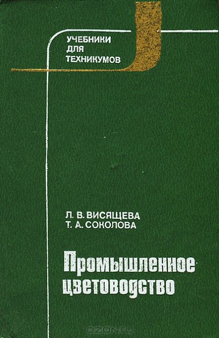 Л. В. Висящева, Т. А. Соколова / Промышленное цветоводство / Рассмотрены биологические основы промышленного цветоводства ...