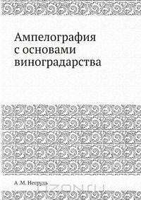 А. М. Негруль / Ампелография с основами виноградарства / На страницах настоящего труда рассказывается о достижениях в ...