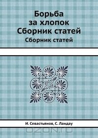 И. Севастьянов / Борьба за хлопок / Книга представляет собой две статьи, первая из которых посвящена ...