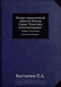 П. Костычев / Почвы чернозёмной области России / Павел Андреевич Костычев, «второй сооснователь русского ...