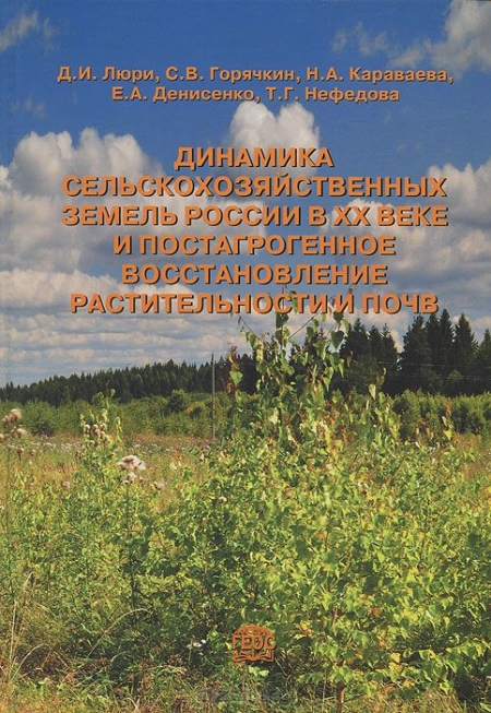 Д. И. Люри, С. В. Горячкин, Н. А. Караваеав, Е. А. Денисенко, Т. Г. Нефедова / Динамика сельскохозяйственных земель России в ХХ веке и постагрогенное восстановление растительности и почв / Книга посвящена динамике и состоянию сельскохозяйственных ...