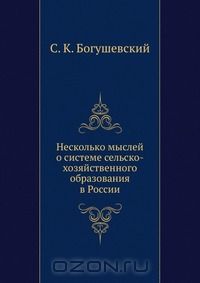 С.К. Богушевский / Несколько мыслей о системе сельско-хозяйственного образования в России / Воспроизведено в оригинальной авторской орфографии издания 1898 ...