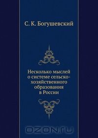 С.К. Богушевский / Несколько мыслей о системе сельско-хозяйственного образования в России / Воспроизведено в оригинальной авторской орфографии издания 1898 ...