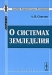 О системах земледелия / Вниманию читателей предлагается книга выдающегося русского учёного-агронома А. В. Советова, которая и в настоящее время является одним из наиболее значительных трудов по истории развития систем земледелия в нашей стране. Автор, на основе тщательного изучения многих исторических памятников древнерусс