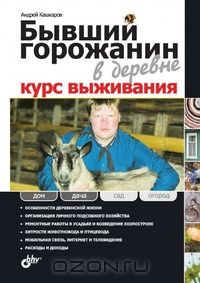 А. Кашкаров / Бывший горожанин в деревне. Курс выживания / Книга является практическим руководством для городских жителей ... А. Кашкаров / Бывший горожанин в деревне. Курс выживания / Книга является практическим руководством для городских жителей ...