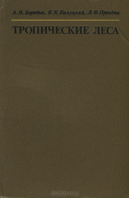 А. М. Бородин, К. К. Калуцкий, Л. Ф. Правдин / Тропические леса / В монографии рассматриваются основные формации тропических ... А. М. Бородин, К. К. Калуцкий, Л. Ф. Правдин / Тропические леса / В монографии рассматриваются основные формации тропических ...